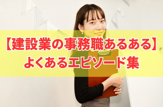 建設業の事務職あるある12選！よくあるエピソードから向いている人の特徴を紹介