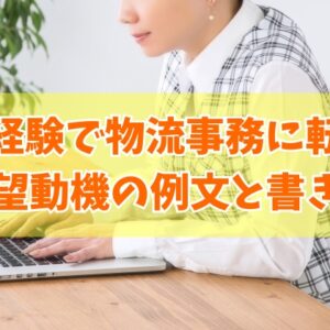 事務職未経験で物流事務に転職する際の志望動機の例文13選！書き方の注意点や面接対策のポイント