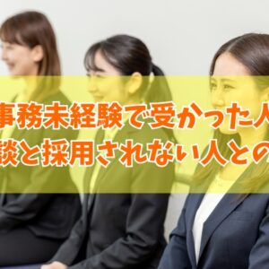 事務未経験で受かった人の体験談10選！採用される人とされない人との決定的な違いとは