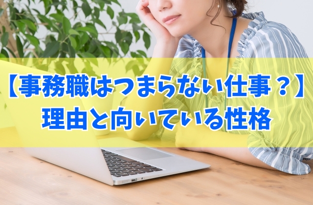 【やめとけ？】事務職はつまらない仕事？苦手だと感じる５つの理由と向いている性格