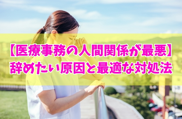 医療事務の人間関係が最悪で辞めたい?5つの原因と今すぐできる最適な対処法