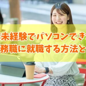「事務未経験」「パソコンできない」人でも事務職に就職する方法とは【就職率を上げる対策５選】
