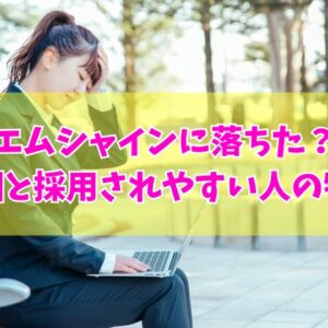 エムシャインに落ちた原因は？倍率が高いから？６つの理由と採用されやすい人の特徴