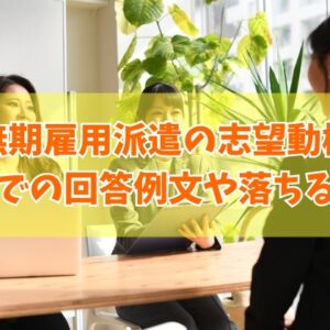 無期雇用派遣の面接で聞かれる志望動機の回答例文12選！答え方のポイントや落ちる原因