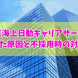 東京海上日動キャリアサービス（TCS）に落ちた原因は？６つの理由と不採用になった際の対処法