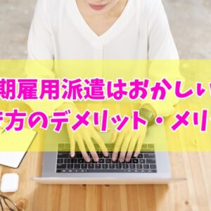 無期雇用派遣はおかしい雇用形態？結論とダメだと言われる８つのデメリットや働くメリット