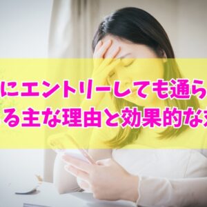 派遣にエントリーしても通らない？社内選考に落ちる主な６つの理由と効果的な対策