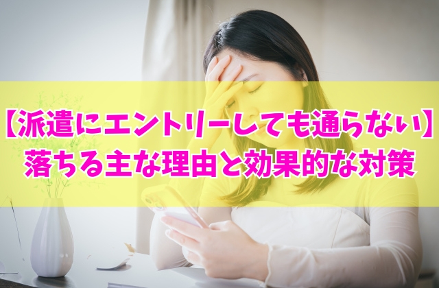 派遣にエントリーしても通らない？社内選考に落ちる主な６つの理由と効果的な対策