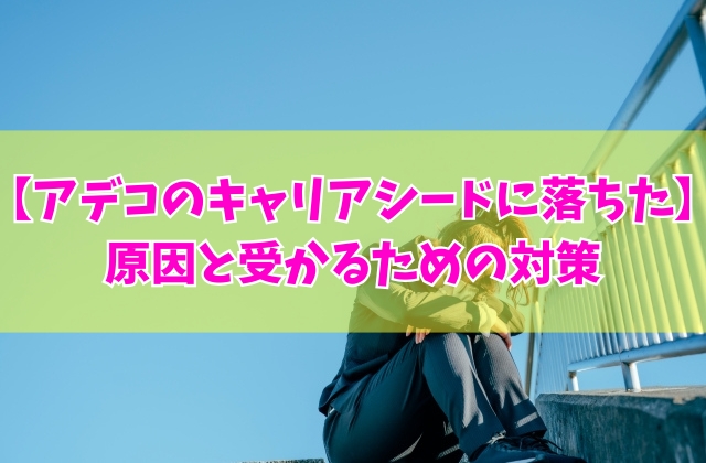 アデコのキャリアシードに落ちた原因は？主な６つの理由と受かるための対策や対処法