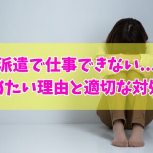 派遣で仕事できないから辞めたい？辛いと感じる６つの理由と今すぐできる適切な対処法