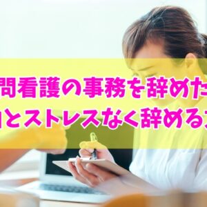 訪問看護の事務を辞めたい？きついと感じる６つの理由とストレスなく退職できる方法