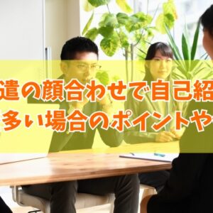 派遣の顔合わせ（職場見学）で自己紹介のポイント５つと例文【職歴多い場合】