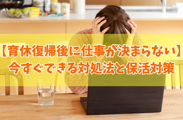 派遣で育休復帰後に仕事が決まらない!今すぐできる対処法5選と今からできる保活対策