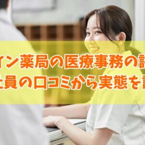 アイン薬局の医療事務は評判いいの？150件を超える元社員の口コミから実態を評価