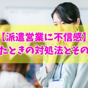 派遣営業に不信感を抱いたらどうすれば？５つの対処法と信用できなくなる主な理由
