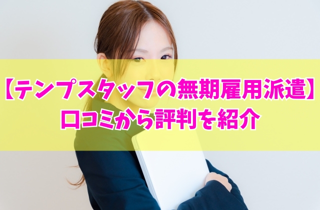 テンプスタッフの無期雇用派遣の口コミはどうなの？115件の体験談から評判を紹介