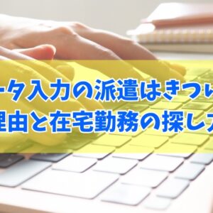 データ入力の派遣はきつい？大変だと感じる６つの理由と在宅勤務の求人を探すおすすめの方法
