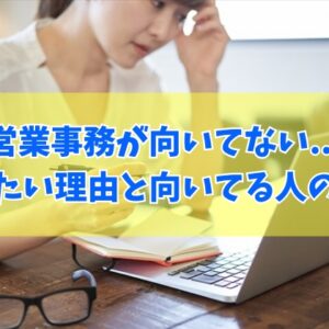 【病む】営業事務が向いてないから辞めたい？きつい６つの理由と向いてる人の特徴