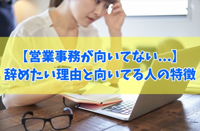 【病む】営業事務が向いてないから辞めたい?きつい6つの理由と向いてる人の特徴