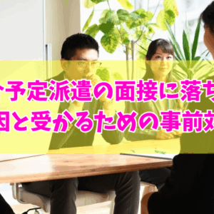 紹介予定派遣の面接に落ちる原因とは？７つの主な理由と対策や受からないときの対処法