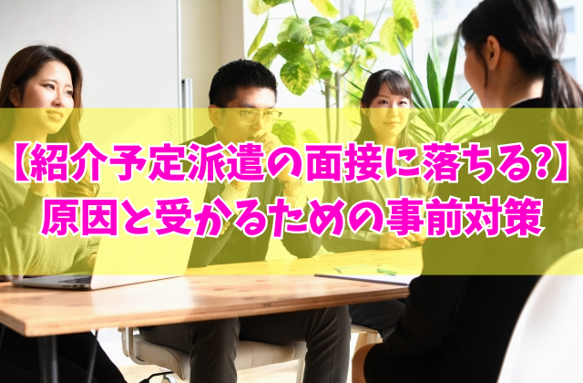 紹介予定派遣の面接に落ちる原因とは?7つの主な理由と対策や受からないときの対処法
