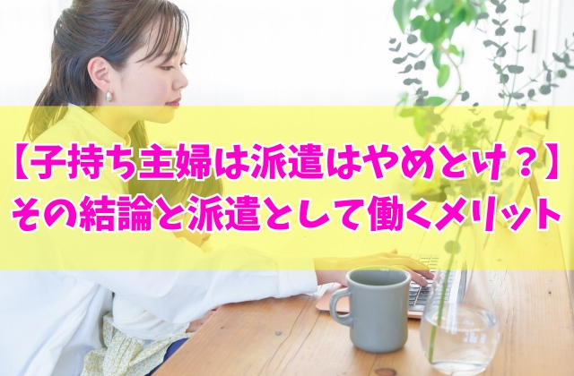 子持ち主婦は派遣はやめたほうがいい？結論と５つの働くメリットや向いている人の特徴