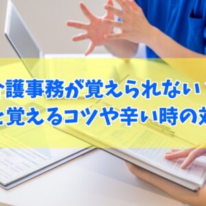 介護事務の仕事が覚えられない？難しいと感じる６つの理由と対策【辛い状況への対処法も紹介】