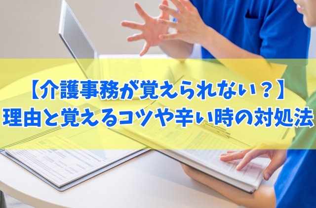 介護事務の仕事が覚えられない?難しいと感じる6つの理由と対策【辛い状況への対処法も紹介】