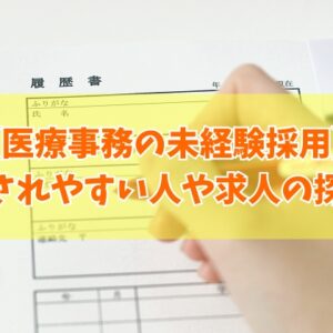 医療事務は未経験だと採用されない？結論と採用されやすい人の５つの特徴や求人の探し方