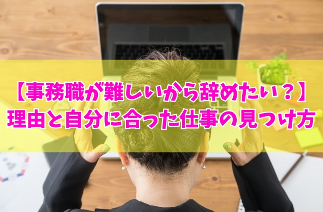 事務の仕事が難しいから辞めたい?辛いと感じる6つの理由と自分に合った仕事の見つけ方