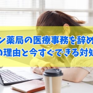 アイン薬局の医療事務を辞めたい？辞めたくなる５つの理由と今すぐできる悩みの対処法