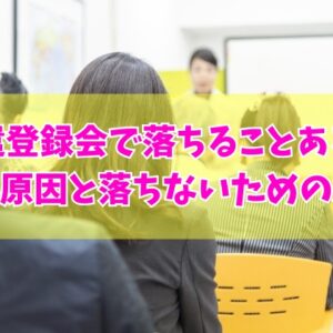 派遣登録会で落ちることある？主な９つの原因と落ちないために実践したい事前対策