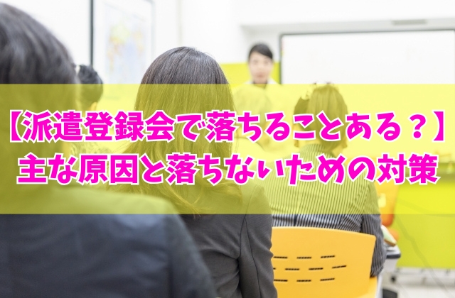 派遣登録会で落ちることある？主な９つの原因と落ちないために実践したい事前対策