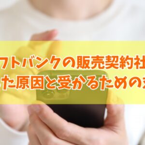 ソフトバンクの販売契約社員の採用面接に落ちた原因は？６つの理由と受かるための対策や対処法
