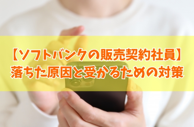 ソフトバンクの販売契約社員の採用面接に落ちた原因は？６つの理由と受かるための対策や対処法