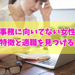 事務に向いてない女性の特徴は？８つのタイプと事務できない女から適職を見つける方法