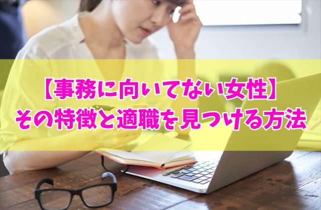 事務に向いてない女性の特徴は?8つのタイプと事務できない女から適職を見つける方法
