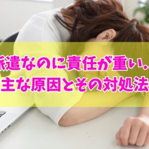 なぜ派遣なのに社員と同じ仕事？派遣なのに責任が重いと感じる主な７つの原因とその対処法