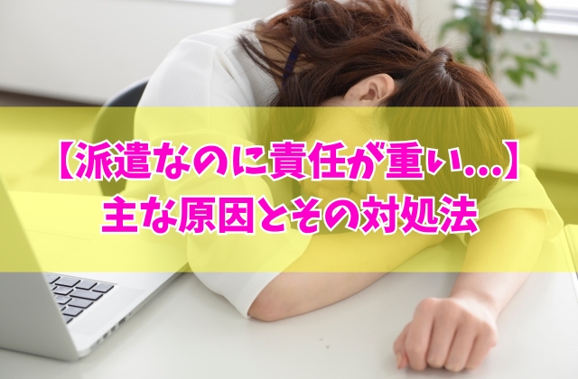 なぜ派遣なのに社員と同じ仕事？派遣なのに責任が重いと感じる主な７つの原因とその対処法