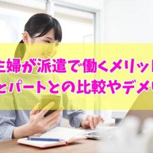 主婦が派遣で働くメリットとは？６つの利点とパートとの比較やデメリット・注意点