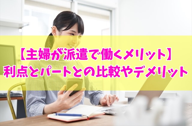 主婦が派遣で働くメリットとは?6つの利点とパートとの比較やデメリット・注意点
