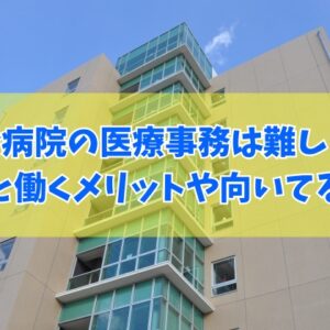 総合病院の医療事務は難しい仕事？きついと感じる７つの原因と働くメリットや向いている人の性格