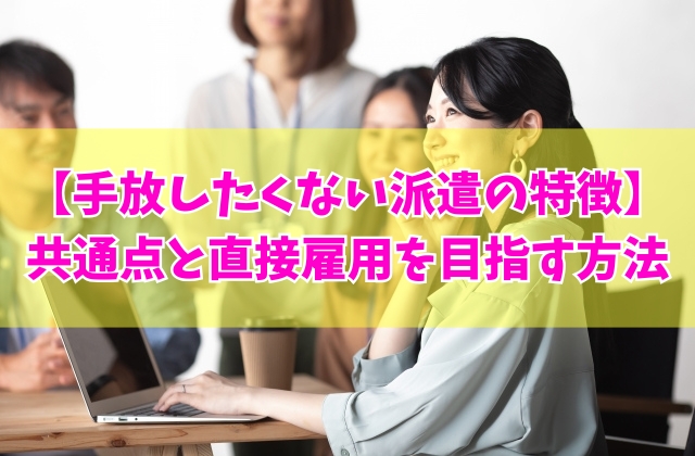 手放したくない派遣の特徴とは？優秀な派遣社員の15個の共通点と直接雇用を成功させる方法