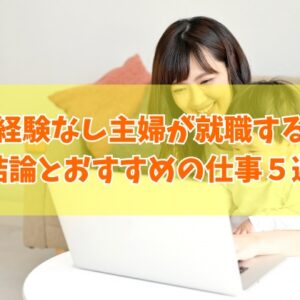 社会経験なしの主婦が就職する最適な方法は？結論と就職したことない主婦におすすめの仕事５選