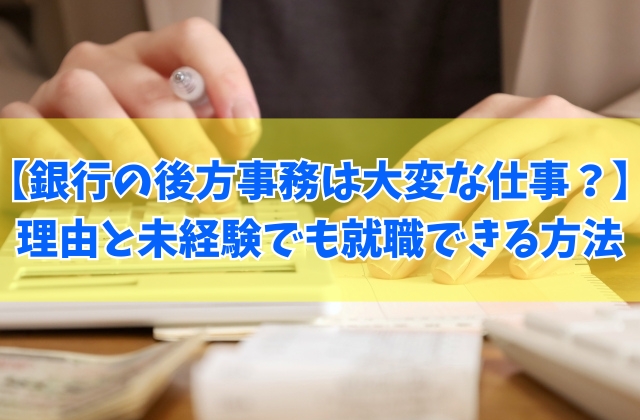 銀行の後方事務は大変な仕事?辛いと感じる理由5選と未経験でも事務職デビューが叶う方法