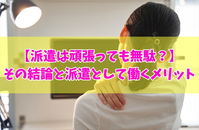 派遣は頑張っても無駄？報われない？結論と派遣として働くメリットや向いてる人の特徴