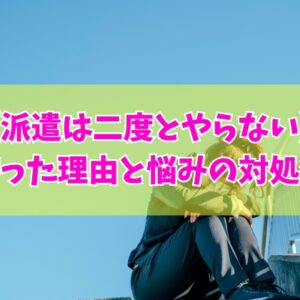 「派遣は二度とやらない」と誓った９つの理由と悩みの問題点とは？対処法と今後のキャリアプラン