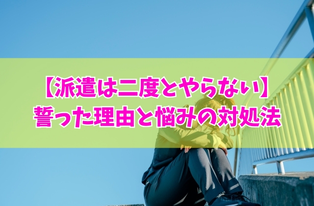 「派遣は二度とやらない」と誓った９つの理由と悩みの問題点とは？対処法と今後のキャリアプラン