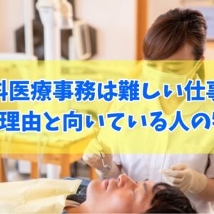歯科医療事務は難しい仕事？きついと言われる６つの理由と向いている人の特徴