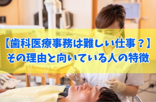 歯科医療事務は難しい仕事?きついと言われる6つの理由と向いている人の特徴